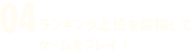 04 ランキング上位を目指してゲームをプレイ！