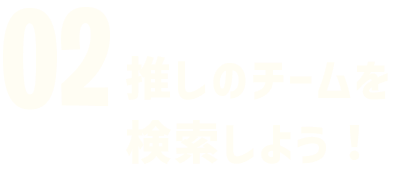 02 推しのチームを検索しよう！